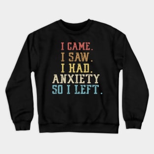 I came I saw I had anxiety so I left Crewneck Sweatshirt